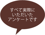 すべて実際にいただいたアンケートです。